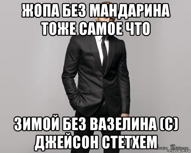 жопа без мандарина тоже самое что зимой без вазелина (с) джейсон стетхем, Мем  стетхем