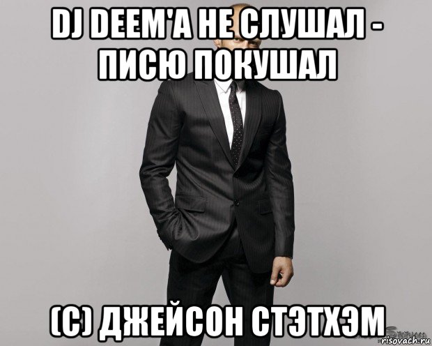 dj deem'a не слушал - писю покушал (с) джейсон стэтхэм, Мем  стетхем