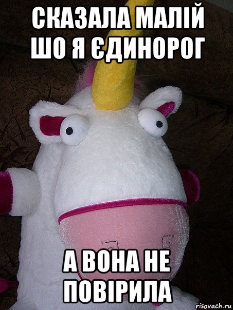 сказала малій шо я єдинорог а вона не повірила