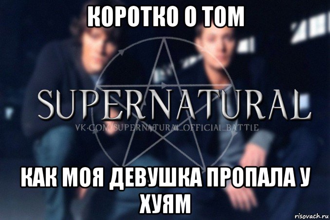 коротко о том как моя девушка пропала у хуям, Мем  Supernatural