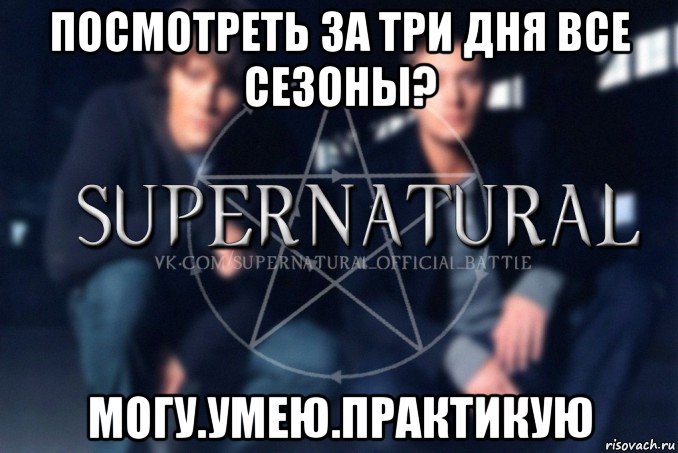 посмотреть за три дня все сезоны? могу.умею.практикую, Мем  Supernatural