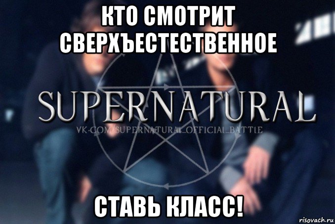 кто смотрит сверхъестественное ставь класс!, Мем  Supernatural