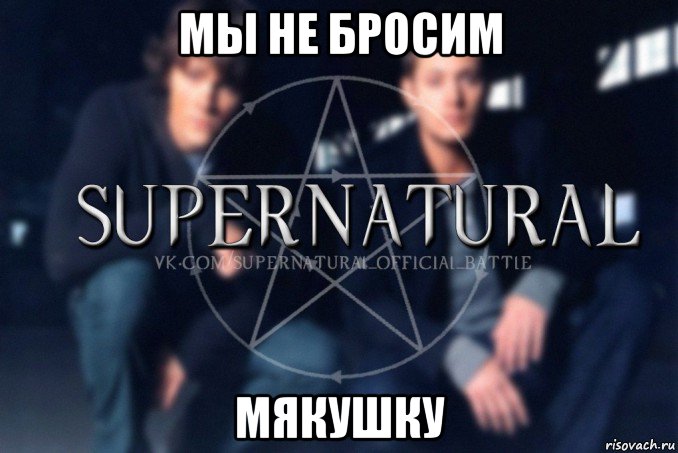 мы не бросим мякушку, Мем  Supernatural