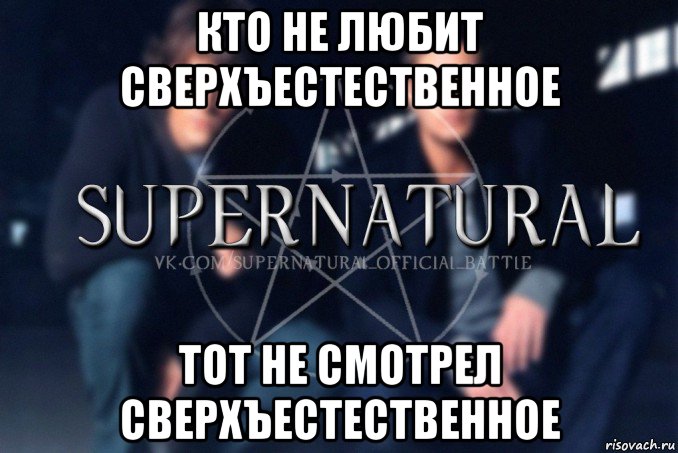 кто не любит сверхъестественное тот не смотрел сверхъестественное, Мем  Supernatural