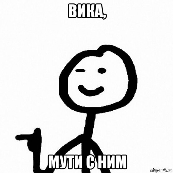 вика, мути с ним