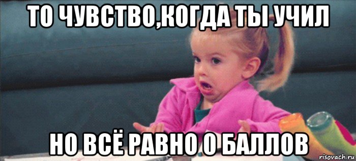 то чувство,когда ты учил но всё равно 0 баллов, Мем  Ты говоришь (девочка возмущается)