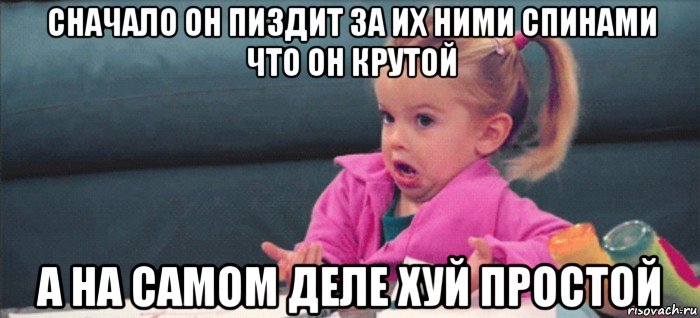 сначало он пиздит за их ними спинами что он крутой а на самом деле хуй простой, Мем  Ты говоришь (девочка возмущается)