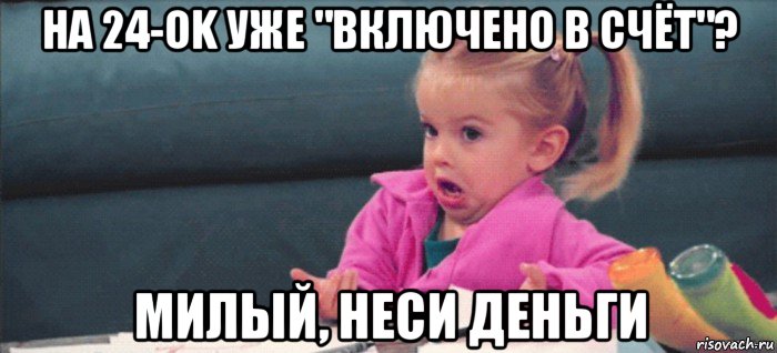 на 24-ok уже "включено в счёт"? милый, неси деньги, Мем  Ты говоришь (девочка возмущается)