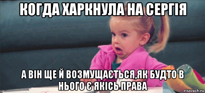 когда харкнула на сергія а він ще й возмущається,як будто в нього є якісь права, Мем  Ты говоришь (девочка возмущается)