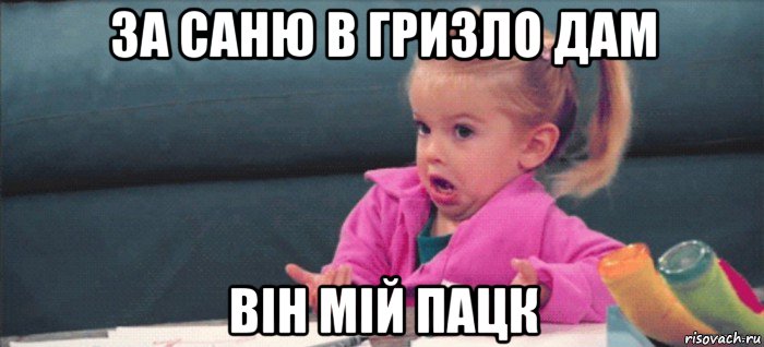 за саню в гризло дам він мій пацк, Мем  Ты говоришь (девочка возмущается)