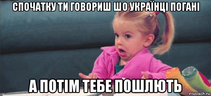 спочатку ти говориш шо українці погані а потім тебе пошлють, Мем  Ты говоришь (девочка возмущается)