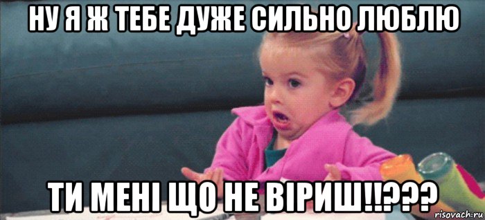 ну я ж тебе дуже сильно люблю ти мені що не віриш!!???, Мем  Ты говоришь (девочка возмущается)