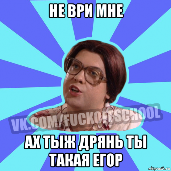 не ври мне ах тыж дрянь ты такая егор