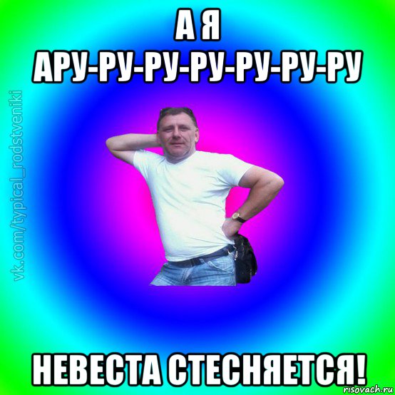 а я ару-ру-ру-ру-ру-ру-ру невеста стесняется!, Мем Типичный Батя