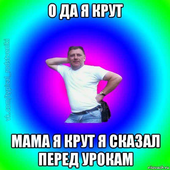 о да я крут мама я крут я сказал перед урокам