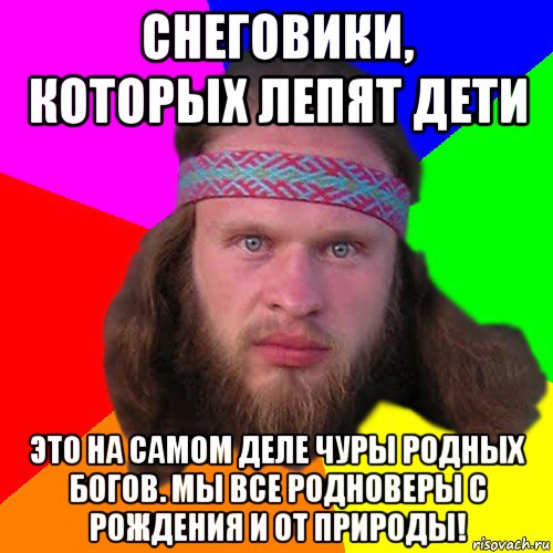 снеговики, которых лепят дети это на самом деле чуры родных богов. мы все родноверы с рождения и от природы!