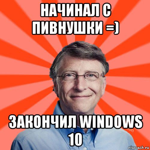 начинал с пивнушки =) закончил windows 10, Мем Типичный Миллиардер (Билл Гейст)