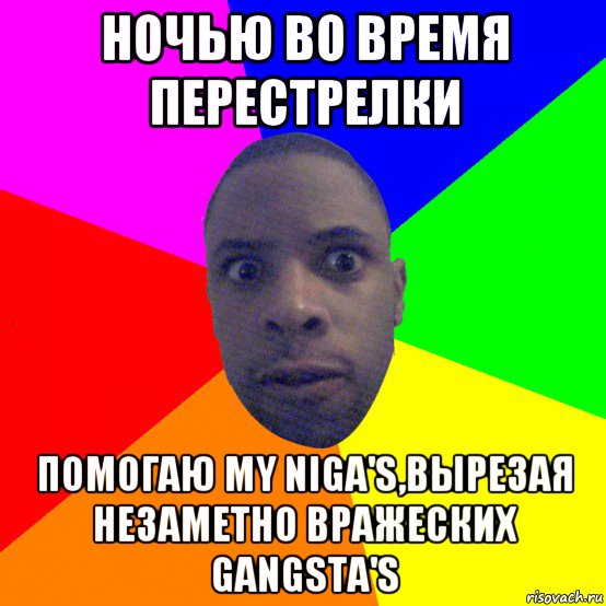 ночью во время перестрелки помогаю my niga's,вырезая незаметно вражеских gangsta's, Мем  Типичный Негр