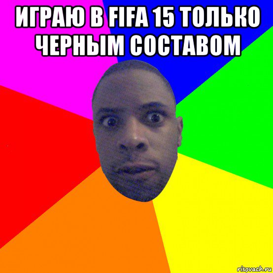 играю в fifa 15 только черным составом , Мем  Типичный Негр