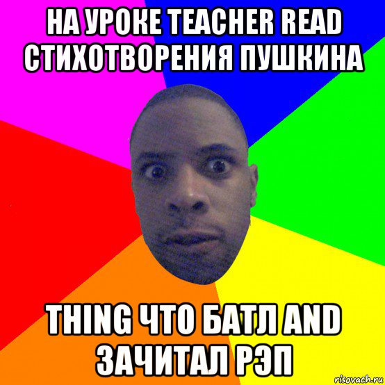 на уроке teacher read стихотворения пушкина thing что батл and зачитал рэп, Мем  Типичный Негр