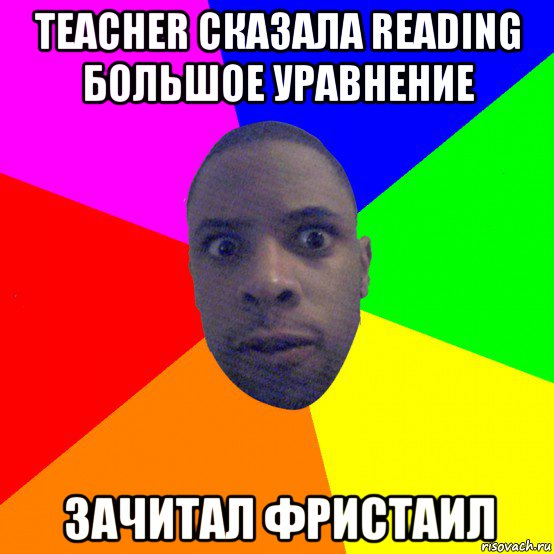 teacher сказала reading большое уравнение зачитал фристаил, Мем  Типичный Негр