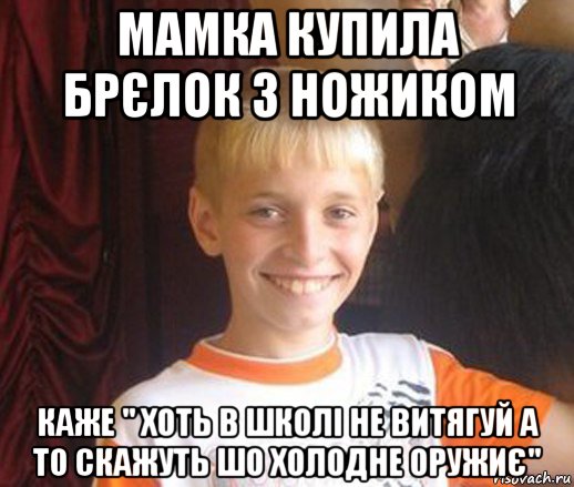 мамка купила брєлок з ножиком каже " хоть в школі не витягуй а то скажуть шо холодне оружиє", Мем Типичный школьник