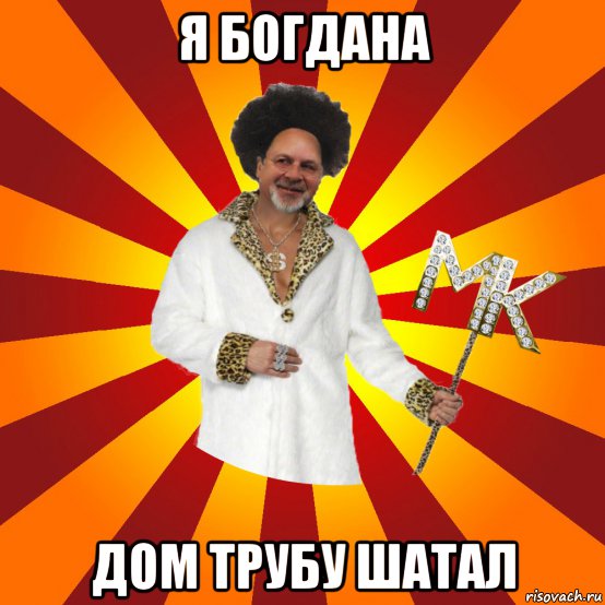 я богдана дом трубу шатал