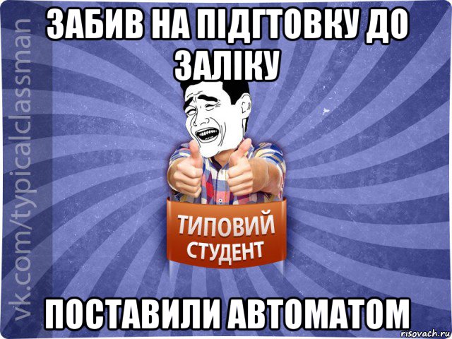 забив на підгтовку до заліку поставили автоматом, Мем Типовий студент