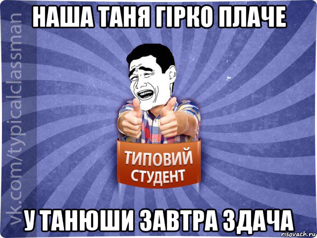 наша таня гірко плаче у танюши завтра здача, Мем Типовий студент