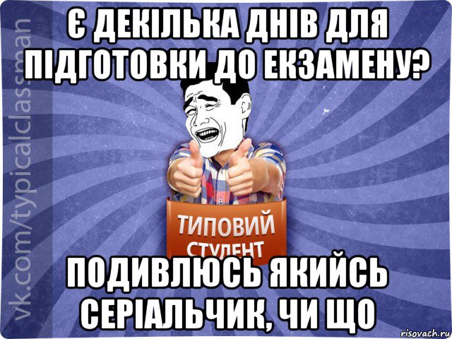 є декілька днів для підготовки до екзамену? подивлюсь якийсь серіальчик, чи що, Мем Типовий студент