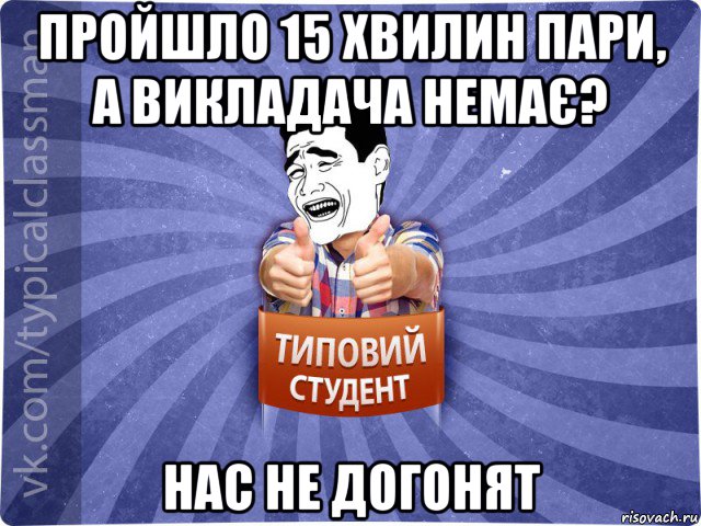 пройшло 15 хвилин пари, а викладача немає? нас не догонят, Мем Типовий студент