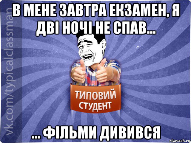 в мене завтра екзамен, я дві ночі не спав... ... фільми дивився, Мем Типовий студент