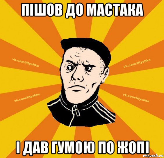 пішов до мастака і дав гумою по жопі