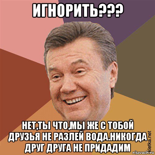 игнорить??? нет,ты что,мы же с тобой друзья не разлей вода.никогда друг друга не придадим, Мем Типовий Яник