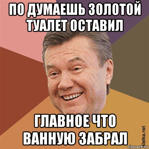 по думаешь золотой туалет оставил главное что ванную забрал, Мем Типовий Яник