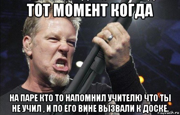 тот момент когда на паре кто то напомнил учителю что ты не учил , и по его вине вызвали к доске., Мем То чувство когда