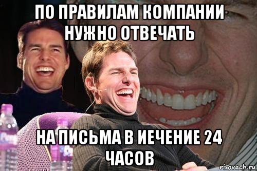 по правилам компании нужно отвечать на письма в иечение 24 часов, Мем том круз