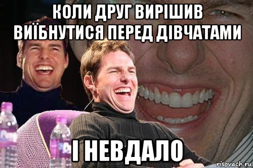 коли друг вирішив виїбнутися перед дівчатами і невдало, Мем том круз