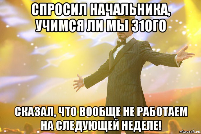 спросил начальника, учимся ли мы 31ого сказал, что вообще не работаем на следующей неделе!, Мем Тони Старк (Роберт Дауни младший)