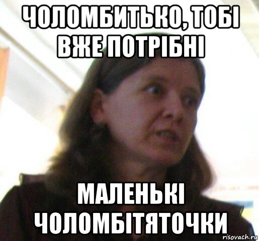 чоломбитько, тобі вже потрібні маленькі чоломбітяточки
