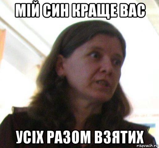 мій син краще вас усіх разом взятих