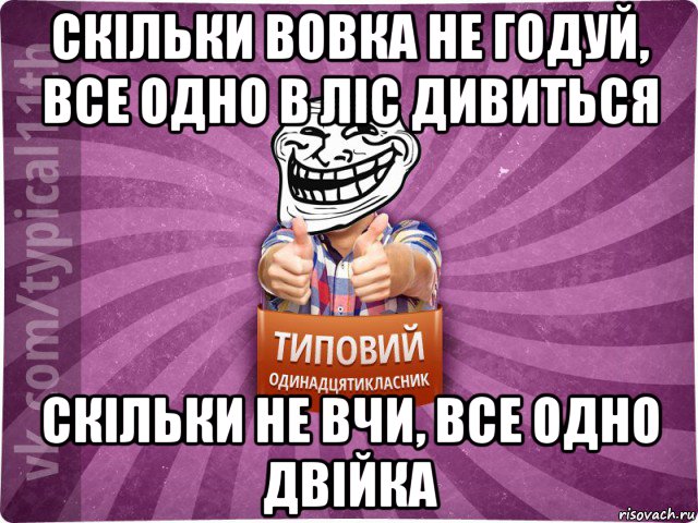 скільки вовка не годуй, все одно в ліс дивиться скільки не вчи, все одно двійка