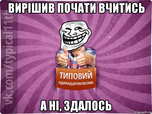 вирішив почати вчитись а ні, здалось