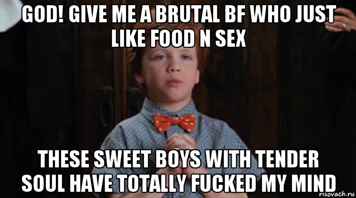 god! give me a brutal bf who just like food n sex these sweet boys with tender soul have totally fucked my mind, Мем  Трудный Ребенок