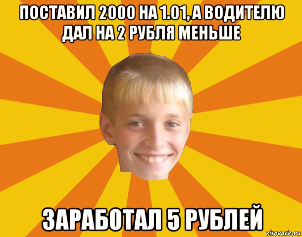 поставил 2000 на 1.01, а водителю дал на 2 рубля меньше заработал 5 рублей, Мем Тупой школьник