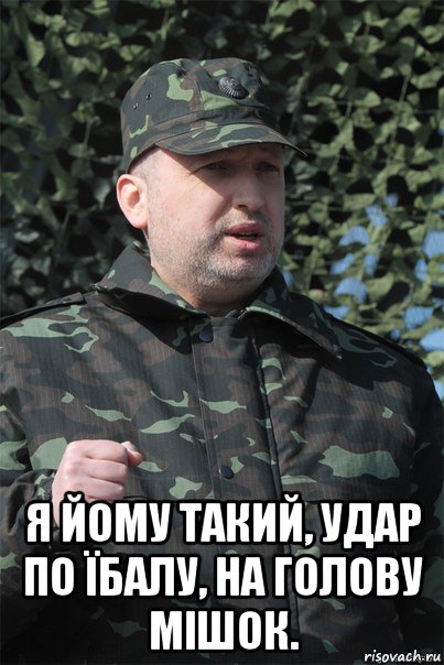  я йому такий, удар по їбалу, на голову мішок.