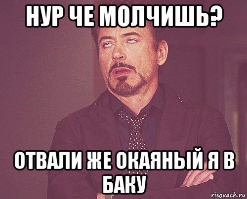 нур че молчишь? отвали же окаяный я в баку, Мем твое выражение лица