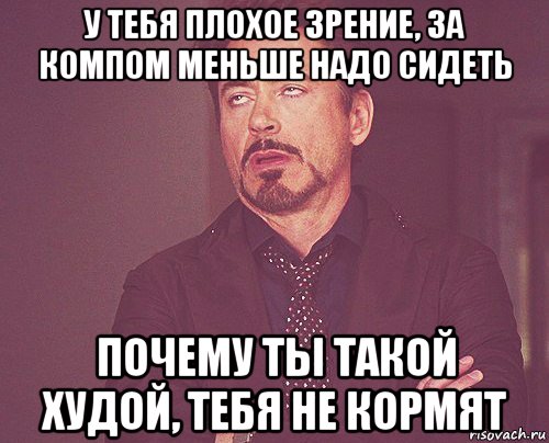 у тебя плохое зрение, за компом меньше надо сидеть почему ты такой худой, тебя не кормят, Мем твое выражение лица