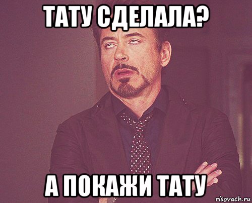 тату сделала? а покажи тату, Мем твое выражение лица