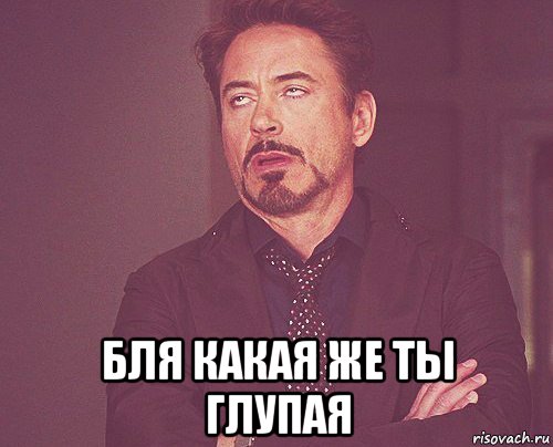  бля какая же ты глупая, Мем твое выражение лица